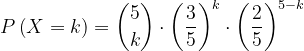 \dpi{120} P\left ( X=k \right )=\binom{5}{k}\cdot \left ( \frac{3}{5} \right )^{k}\cdot \left ( \frac{2}{5} \right )^{5-k}